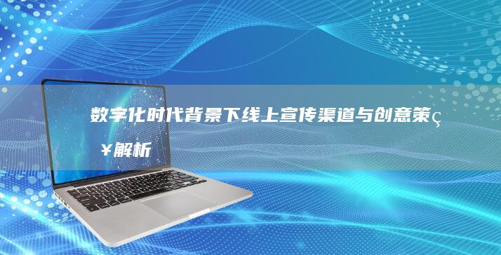 数字化时代背景下线上宣传渠道与创意策略解析