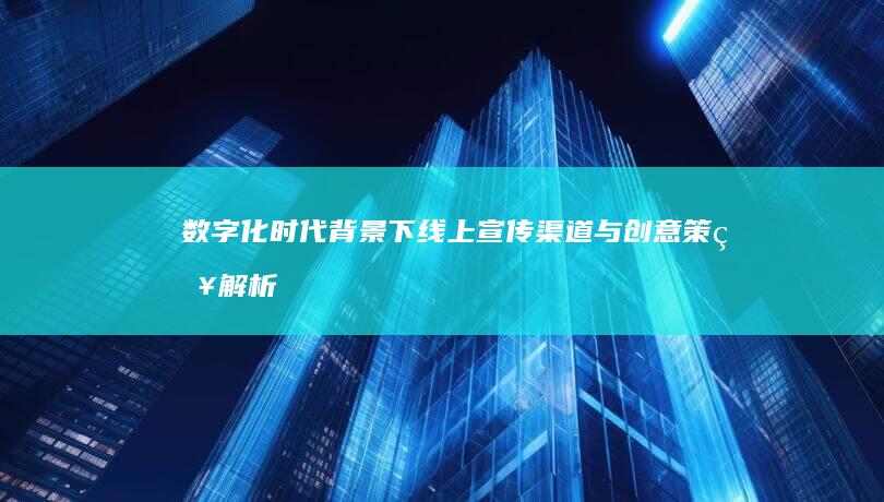 数字化时代背景下线上宣传渠道与创意策略解析